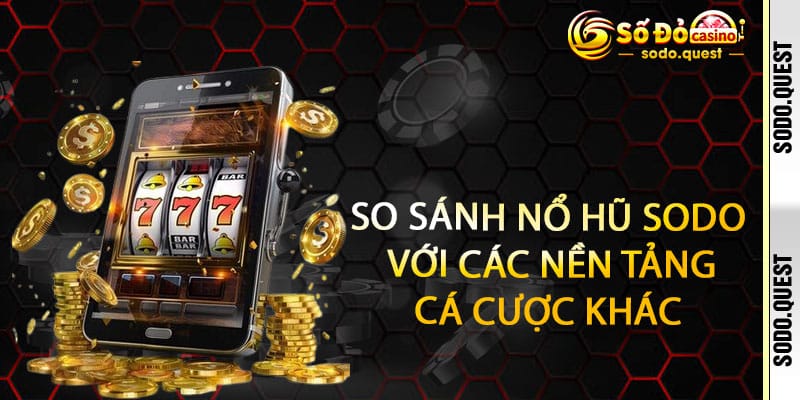 Nổ Hũ Sodo - xoay 1 phát, bờm 1 cái - vàng rơi đầy túi 3 So sánh Nổ Hũ Sodo với các nền tảng cá cược khác